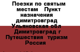 Поезки по святым местам › Пункт назначения ­ димитровград - Ульяновская обл., Димитровград г. Путешествия, туризм » Россия   